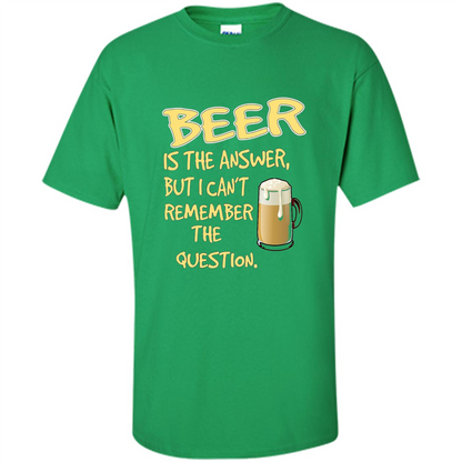 Beer T-shirt Is The Answer But I Can't Remember The Question Irish Green
