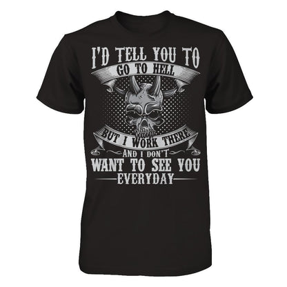 I'd Tell You To Go To Hell But I Work There And I Don't Want To See You Everyday T-shirt Gildan - Short Sleeve Tee Black