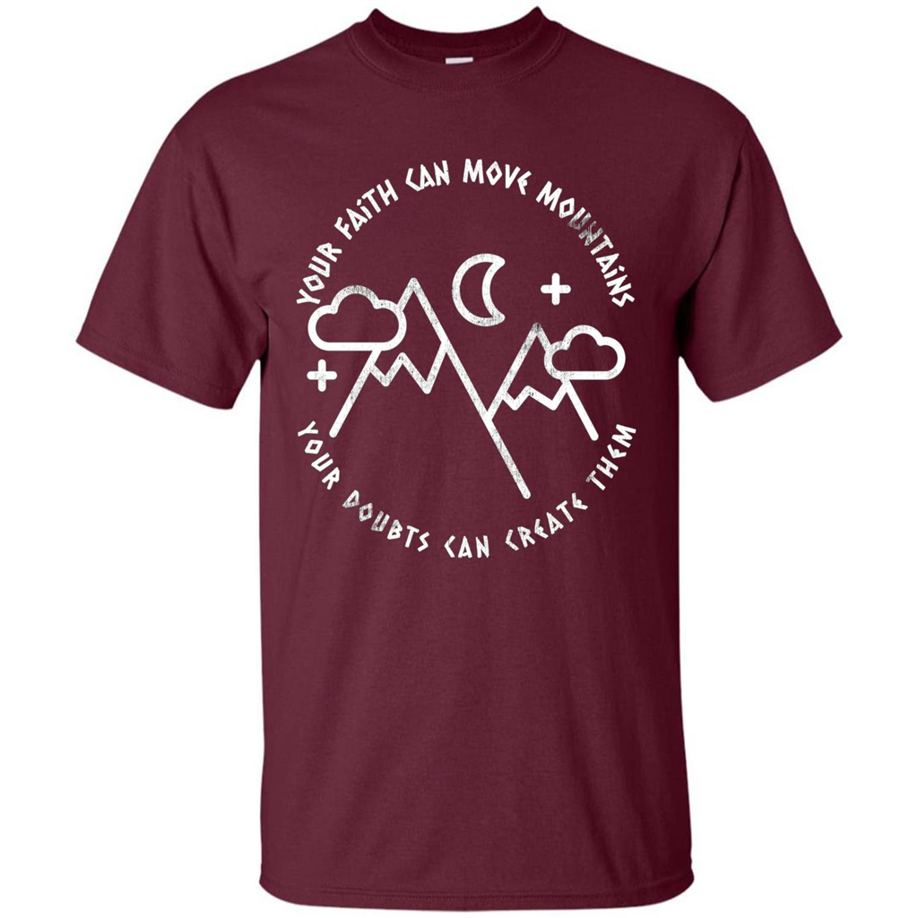 Your Faith Can Move Mountains Your Doubts Can Create Them T-shirt Maroon