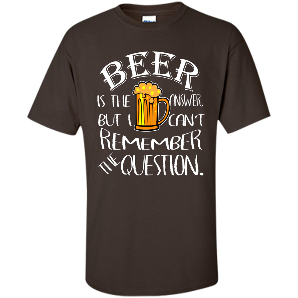 Beer T-shirt Is The Answer But I Cant Remember the Question Dark Chocolate