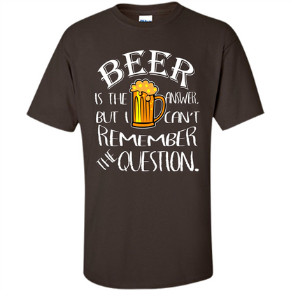 Beer T-shirt Is The Answer But I Cant Remember the Question Dark Chocolate