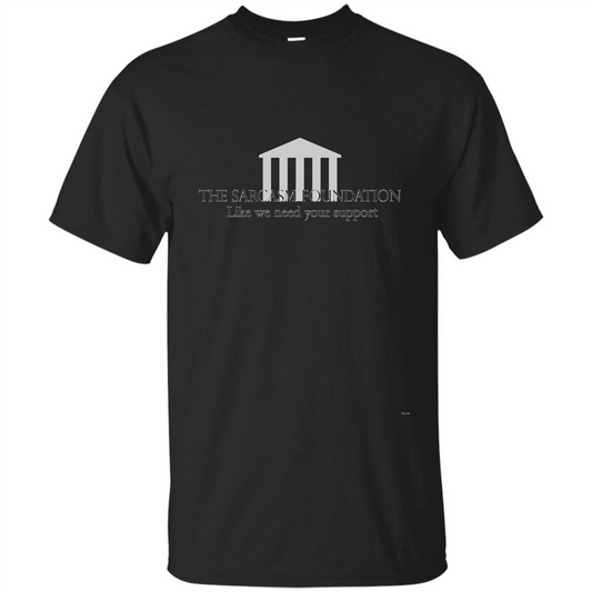 The Sarcasm Foundation Like We Need Your Support T-shirt Black