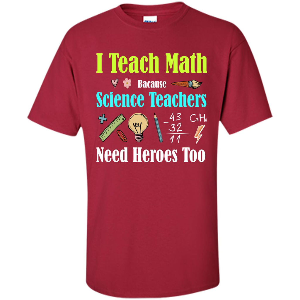 Math Lover. I Teach Math Bacause Science Teachers Need Heroes Too T-shirt Cardinal