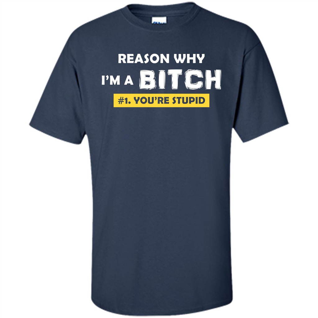 Funny T-shirt Reason Why I'm A Bitch, You're Stupid Navy