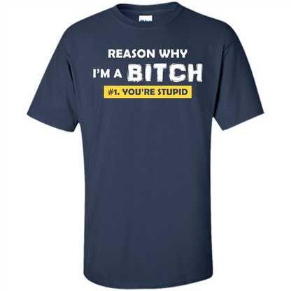 Funny T-shirt Reason Why I'm A Bitch, You're Stupid Navy