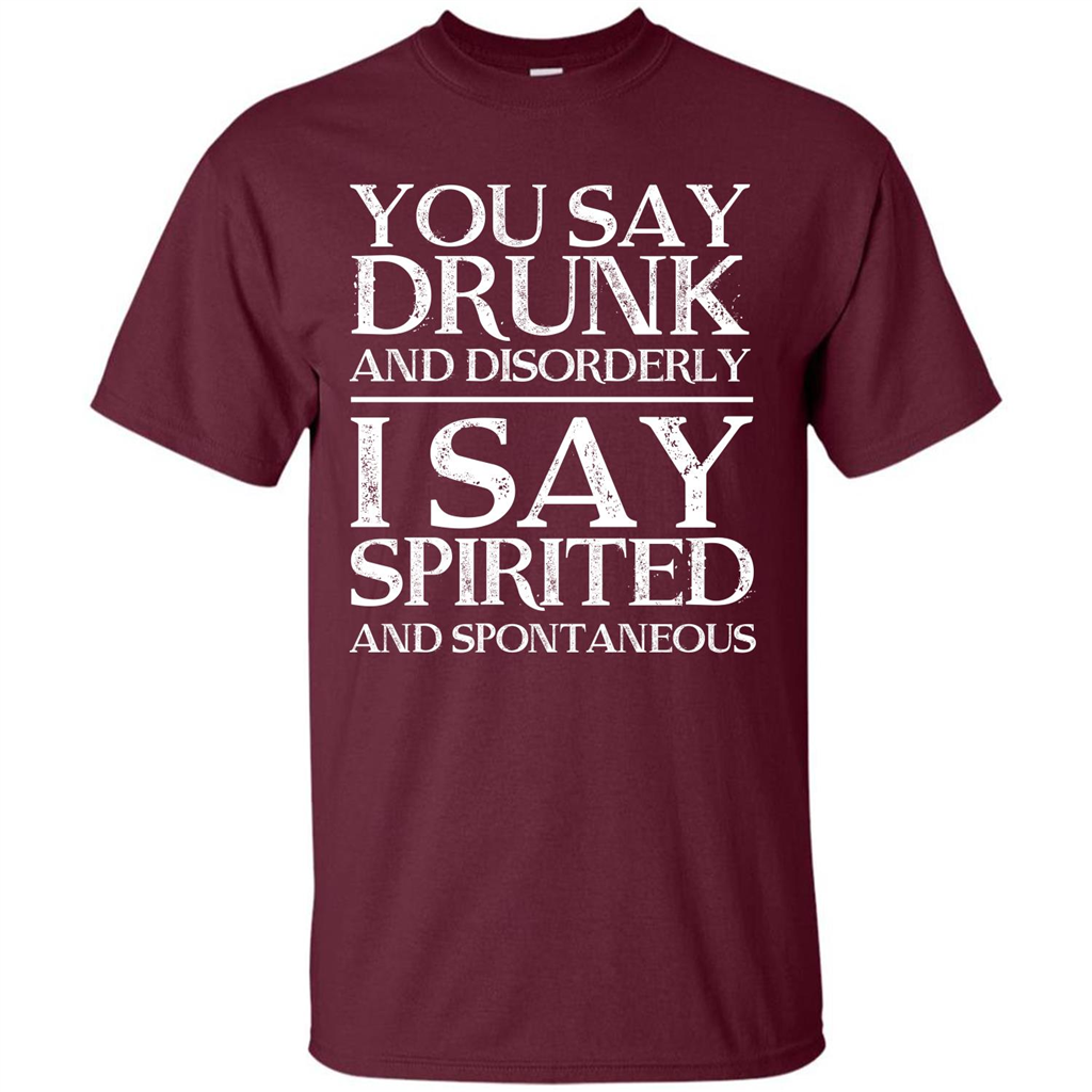 You Say Drunk And Disorderly I Say Spirited And Spontaneous T-shirt