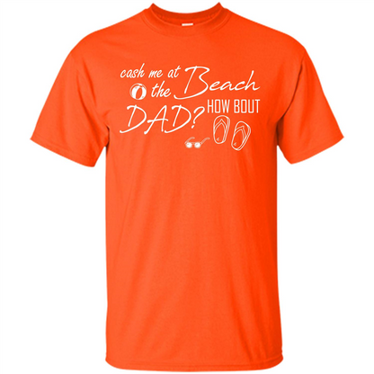 Fathers Day T-shirt Cash Me At The Beach How Bout Dad Orange