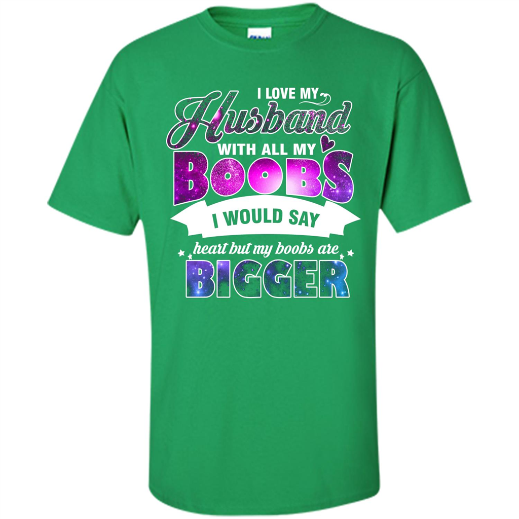 Husband T-shirt I Love My Husband With All My Boobs I Would Say Heart But My Boobs Are Irish Green