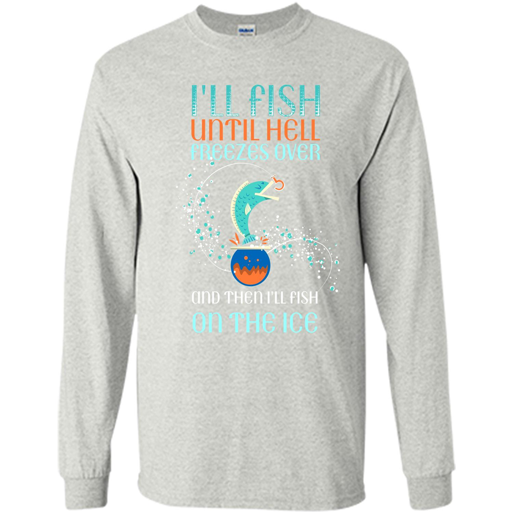 Fishing T-shirt I'll Fish Until Hell Freezes Over And Then I'll Fish On The Ice Ash