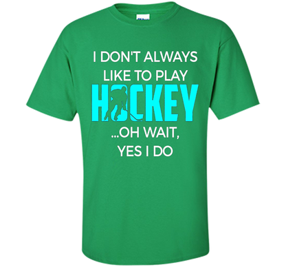 Hockey T-shirt I Don't Always Like To Play Hockey Oh Wait Yes Irish Green