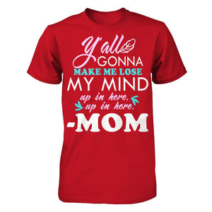 Y'all Gonna Make Me Lose My Mind Up In Here Up In Here Mom T-shirt