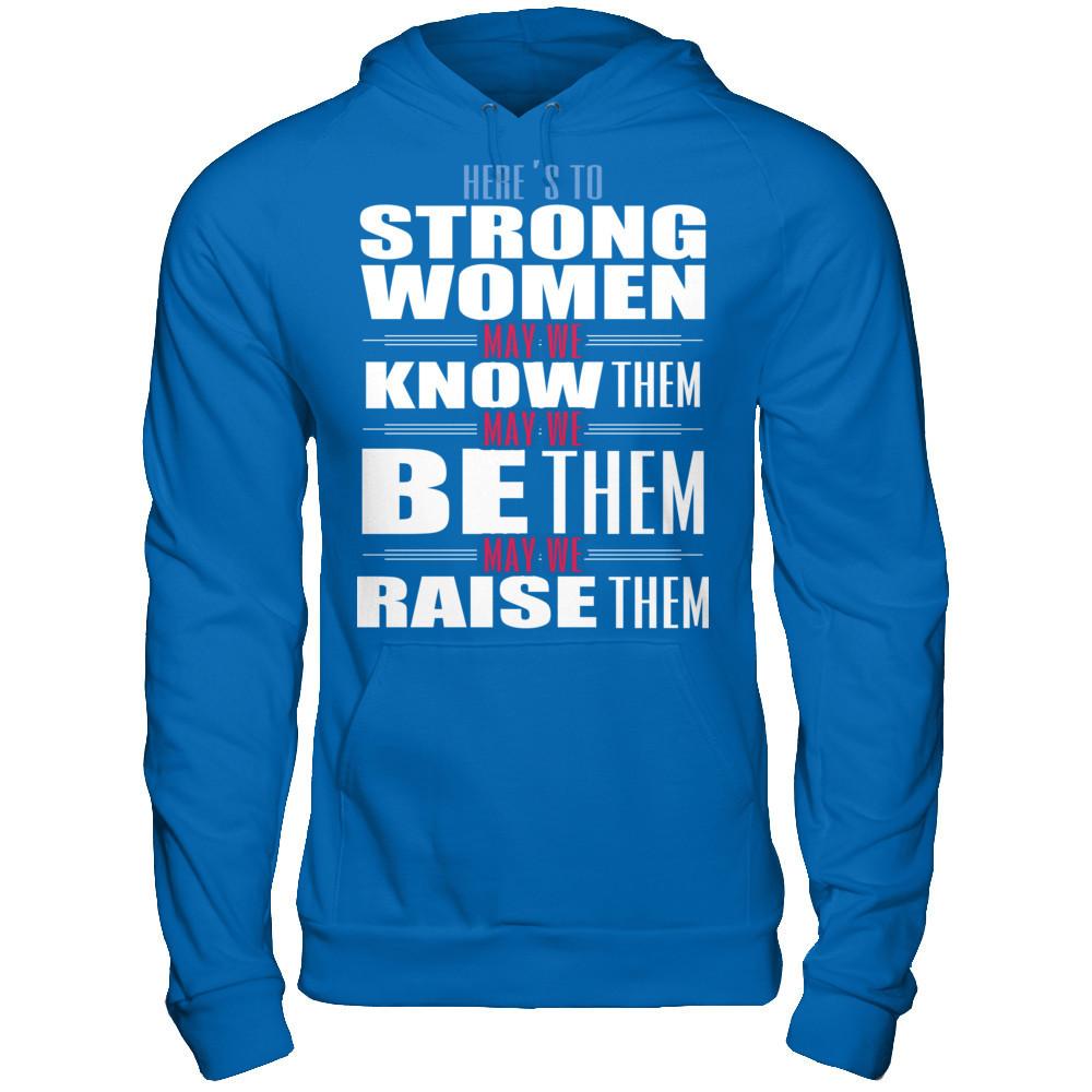 Here's To Strong Women, May We Know Them, May We Be Them, May We Raise Them T-shirt Gildan - Pullover Hoodie Royal
