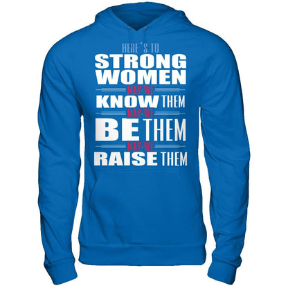 Here's To Strong Women, May We Know Them, May We Be Them, May We Raise Them T-shirt Gildan - Pullover Hoodie Royal