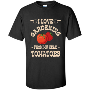 I love Gardening From My Head Tomatoes T-shirt