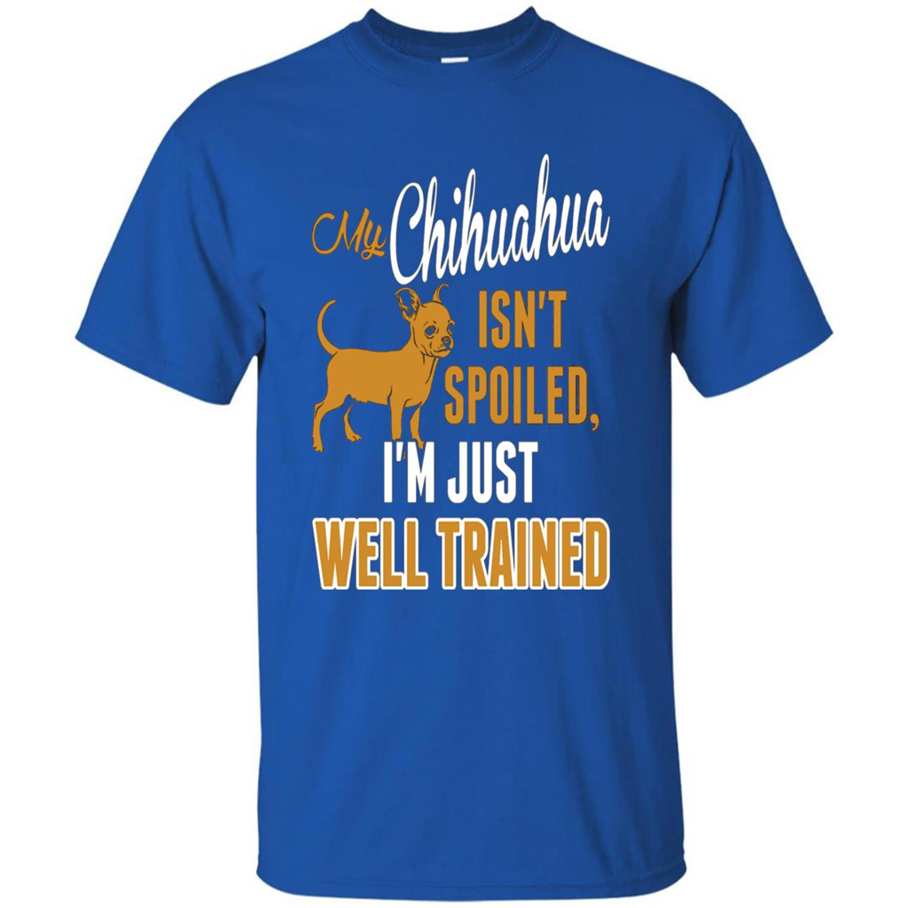 My Chihuahua Isn't Spoiled I';m Just Well Trained T-shirt Royal