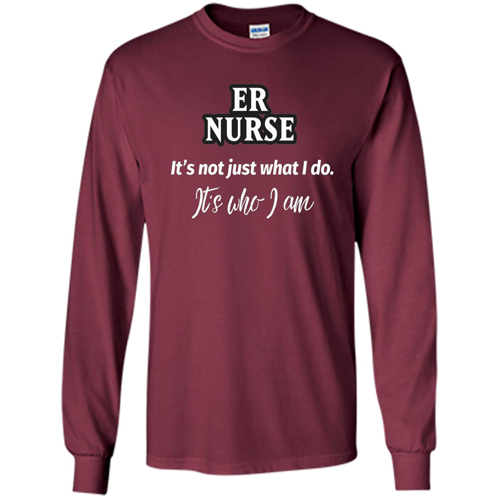 ER Nurse T-shirt It's Not Just What I Do It's Who I Am Maroon
