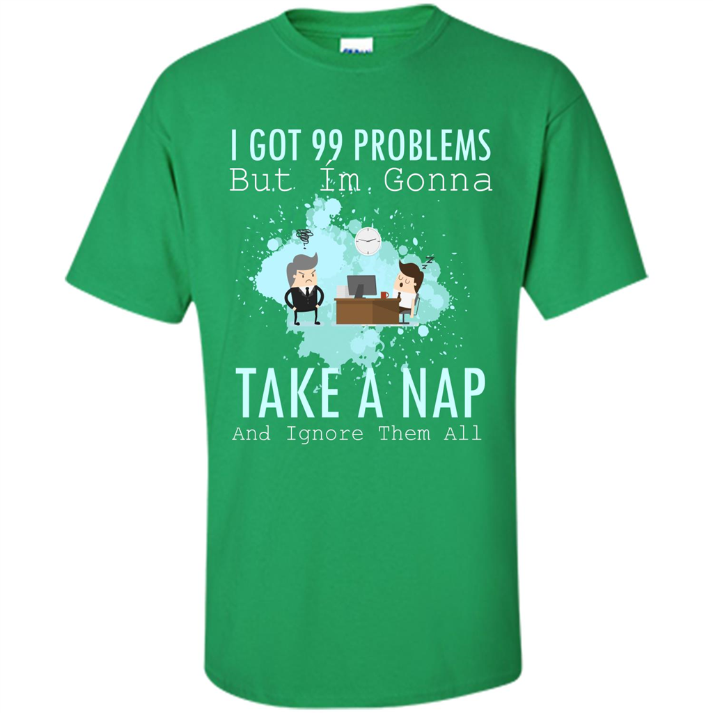 I Got 99 Problems But I'm Gonna Take A Nap And Ignore Them All T-shirt Irish Green
