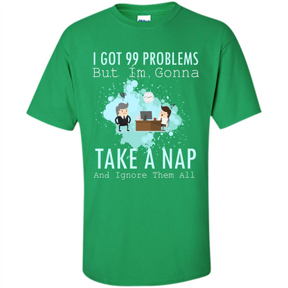 I Got 99 Problems But I'm Gonna Take A Nap And Ignore Them All T-shirt Irish Green