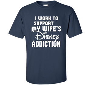 I Work To Support My Wife's Addiction Funny T-Shirt shirt