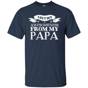 Family T-shirt I Get My Awesomeness From My Papa