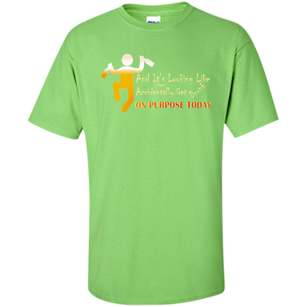 Beer T-shirt And It's Looking Like I May Accidentally Get Drunk On Purpose Today Lime