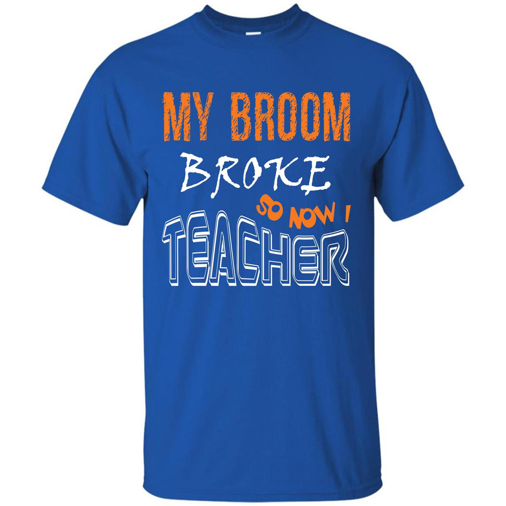 Teaher T-shirt My Broom Broke So Now I Teacher Royal