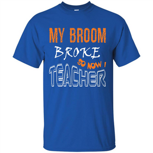 Teaher T-shirt My Broom Broke So Now I Teacher