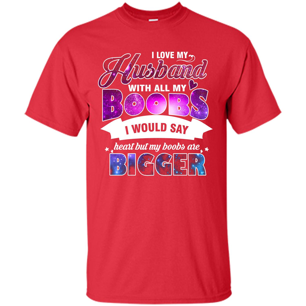 Husband T-shirt I Love My Husband With All My Boobs I Would Say Heart But My Boobs Are Red