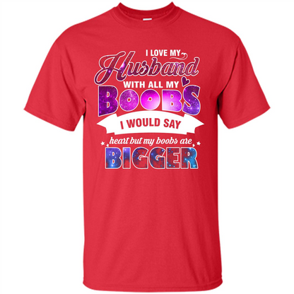 Husband T-shirt I Love My Husband With All My Boobs I Would Say Heart But My Boobs Are Red