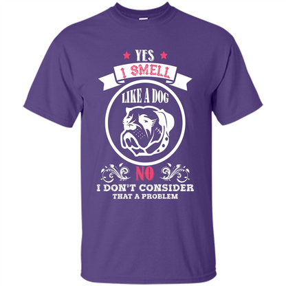 Dog Lover T-shirt I Smell Like A Dog No I Donäó»t Consider That A Problem Purple