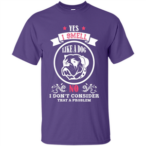 Dog Lover T-shirt I Smell Like A Dog No I Donäó»t Consider That A Problem