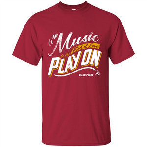 If Music Be The Food Of Love Play On T-shirt