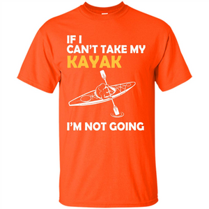 Kayak T-shirt If I Can't Take My Kayak I'm Not Going