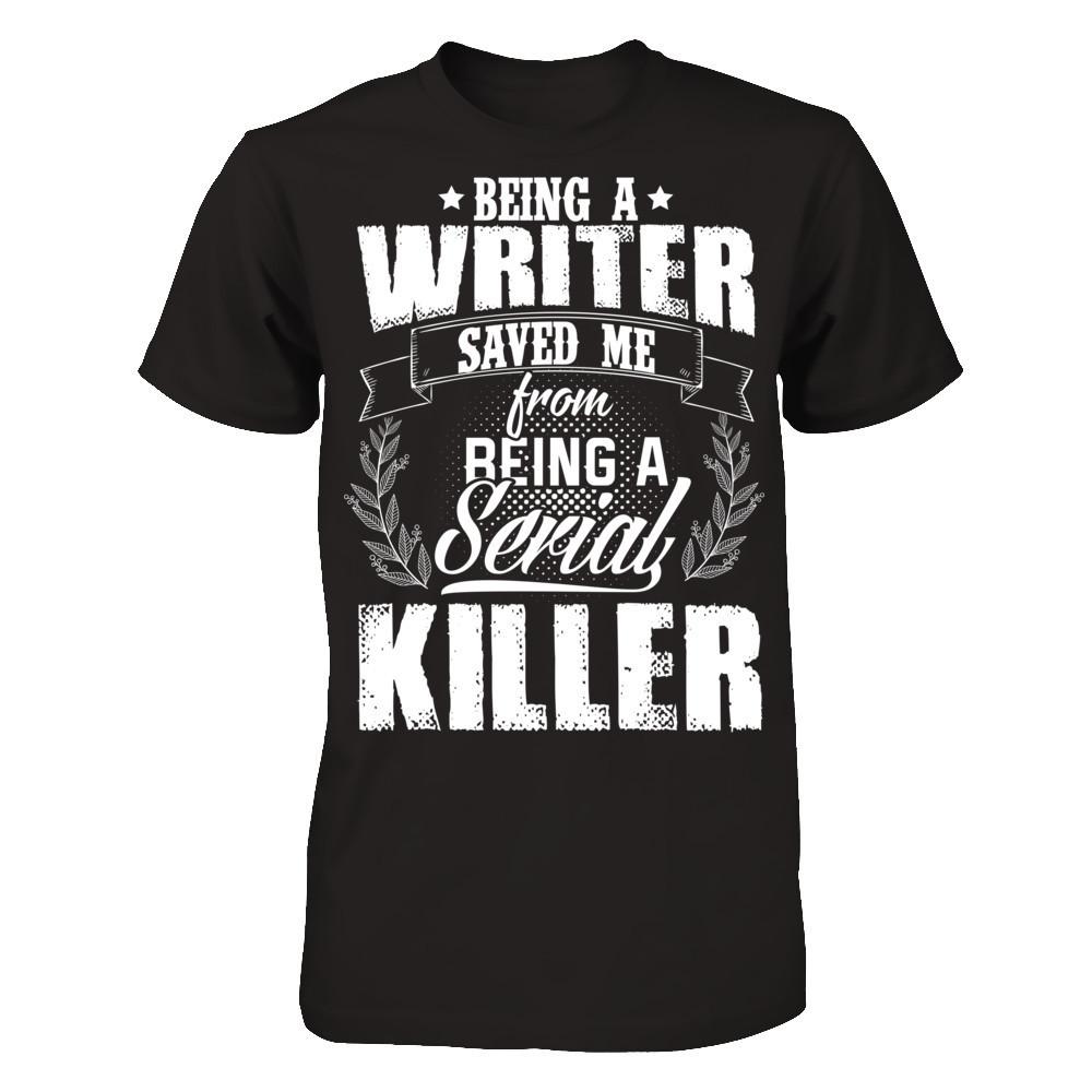 Being A Writer Saved Me From Being A Serial Killer T-shirt Gildan - Short Sleeve Tee Black
