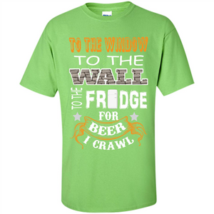 Beer T-shirt To The Window To The Wall To The Fridge For Beer I Crawl