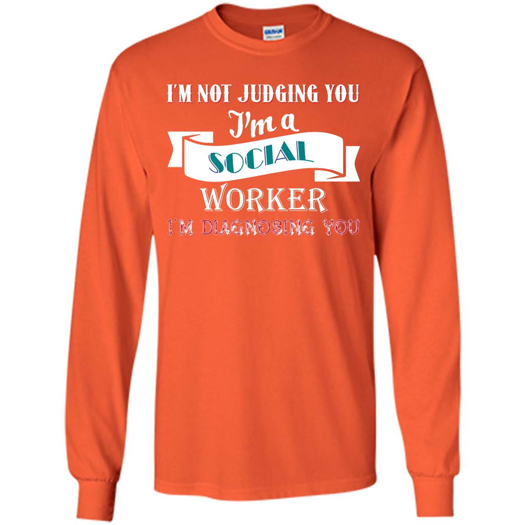 Social Worker T-shirt IŠ—Èm Not Judging You IŠ—Èm A Social Worker IŠ—Èm Diagnosing You Orange