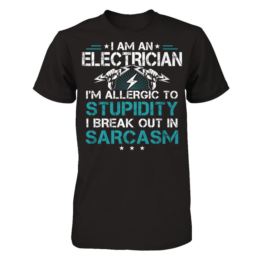 I'm An Electrican - I'm Allergic  To Stupidity . I Break Out In Sarcasm T-shirt
