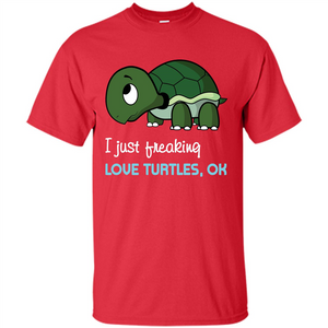 Turtles T-shirt I Just Freaking Love Turtles, Ok