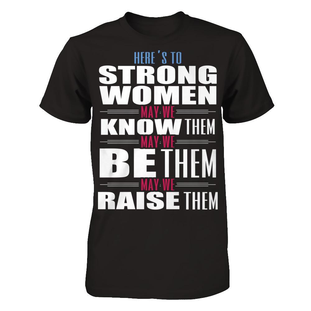 Here's To Strong Women, May We Know Them, May We Be Them, May We Raise Them T-shirt Gildan - Short Sleeve Tee Black