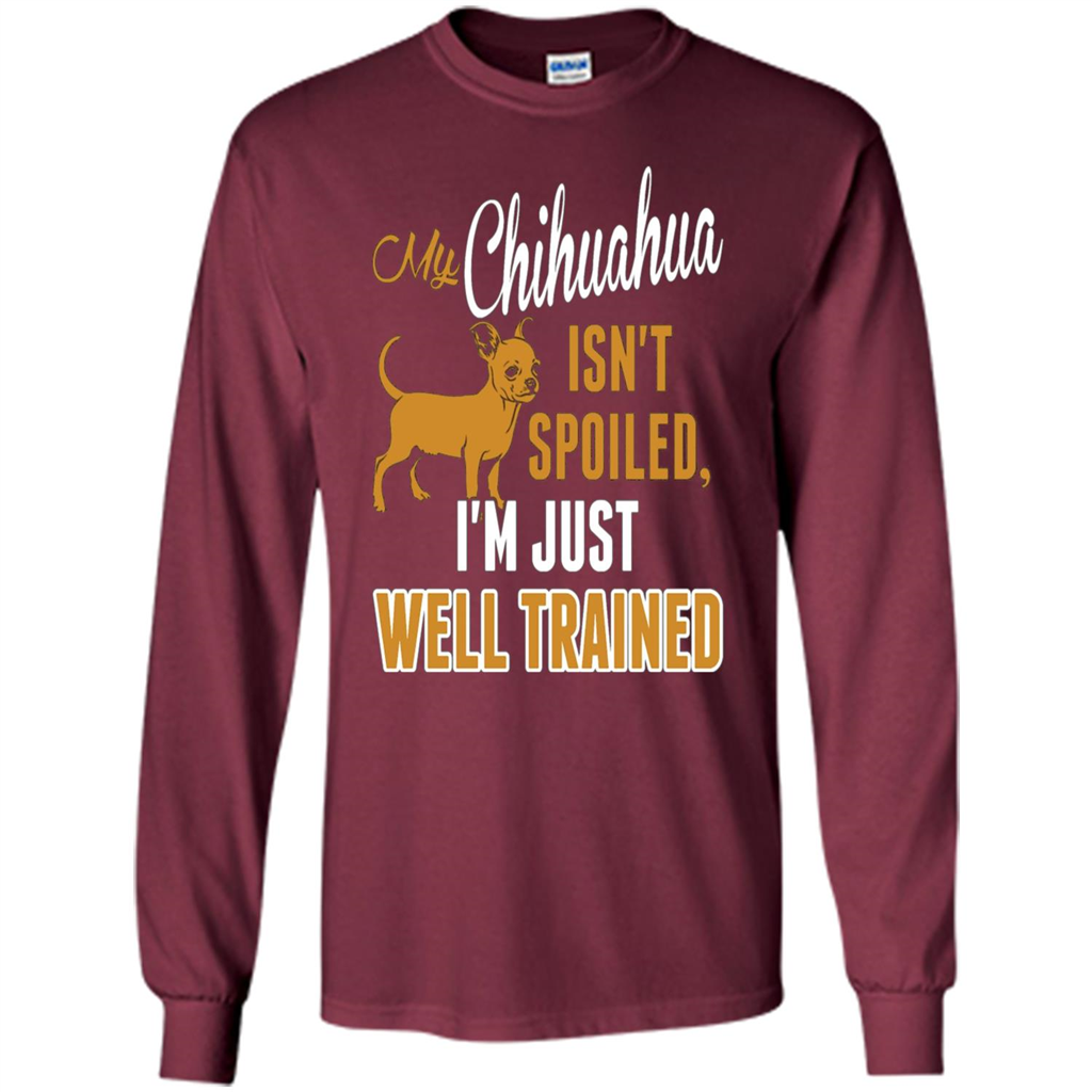 My Chihuahua Isn't Spoiled I';m Just Well Trained T-shirt Maroon