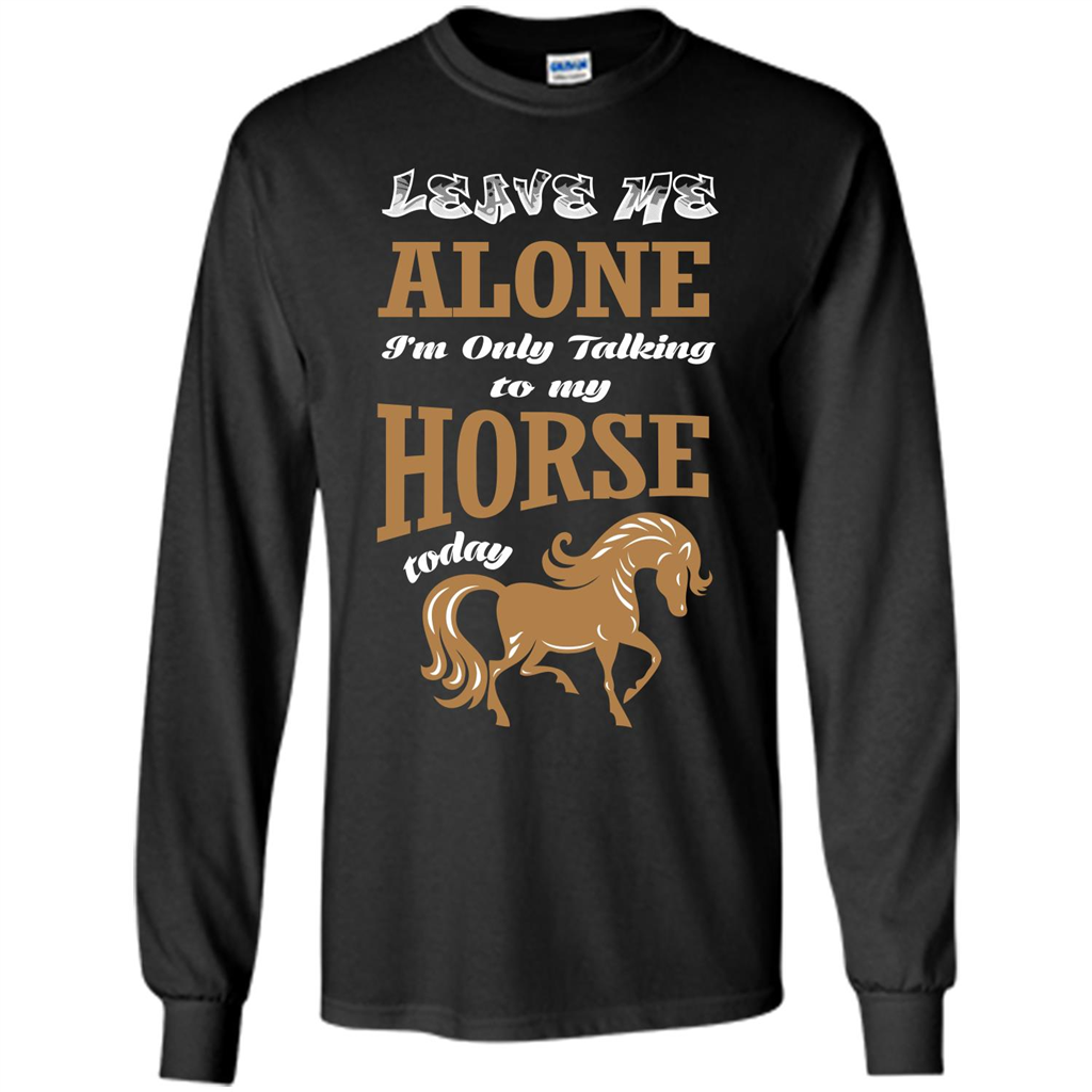 Horse Lovers T-shrit Leave Me Alone I'm Only Talking To My Horse Today Black