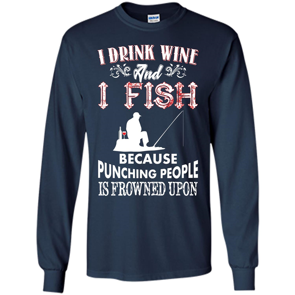 Wine T-shirt I Drink Wine And I Fish Because Punching People Is Frowned Upon Navy
