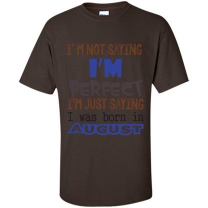 August T-shirt I'm Not Saying I Am Perfect I'm Just Saying I Was Born In August Dark Chocolate