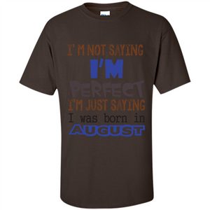 August T-shirt I'm Not Saying I Am Perfect I'm Just Saying I Was Born In August