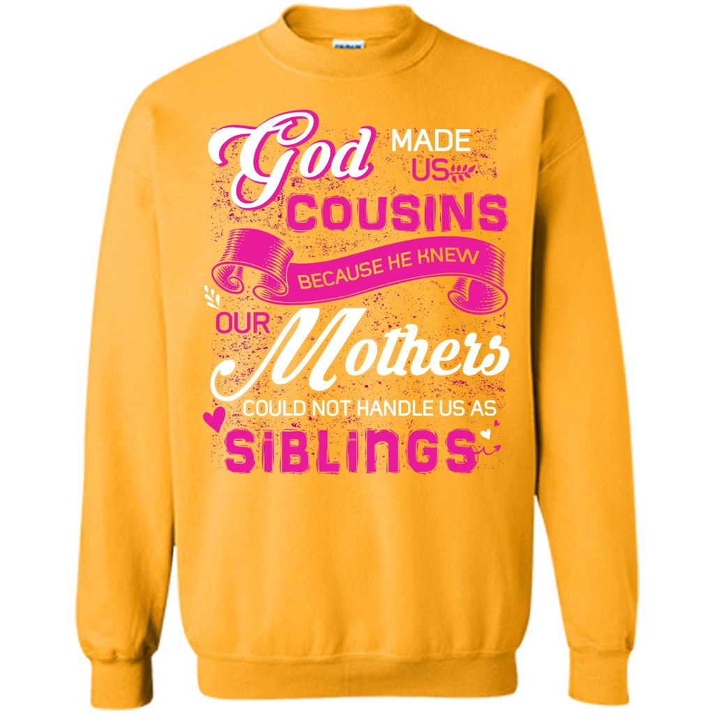 Family T-shirt God Made Us Cousins Because He Knew Our Mothers Could Not Handle Us As Siblings Gold