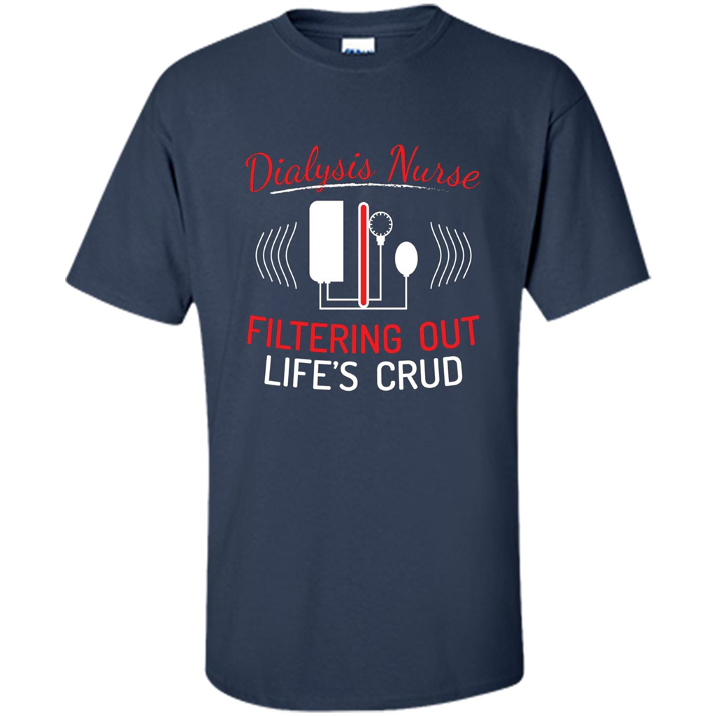 Funny Nurse T-shirts Dialysis Nurse Filtering Out Lifes Crud Navy