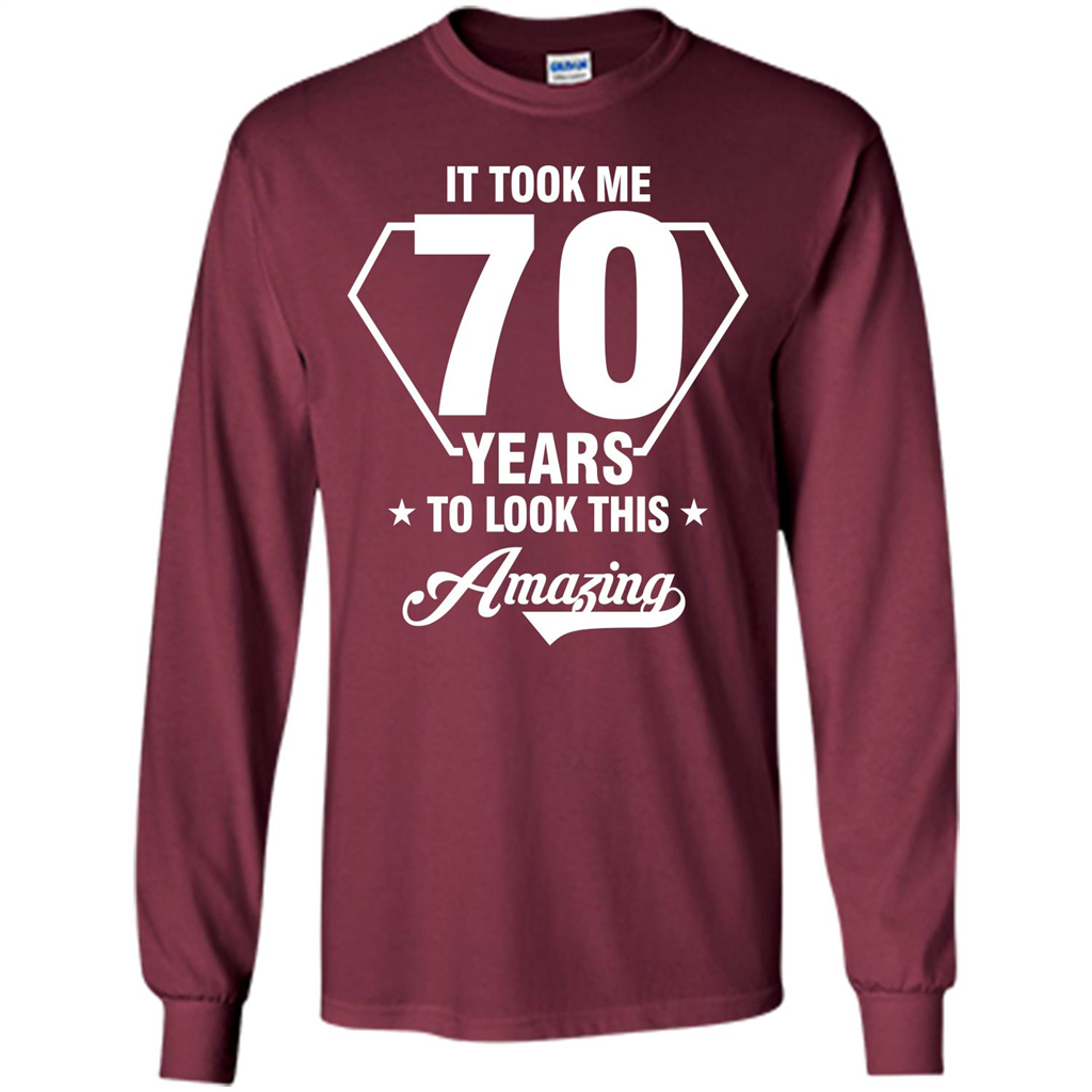 Birthday Gift T-shirt It Took Me 70 Years To Look This Amazing Maroon