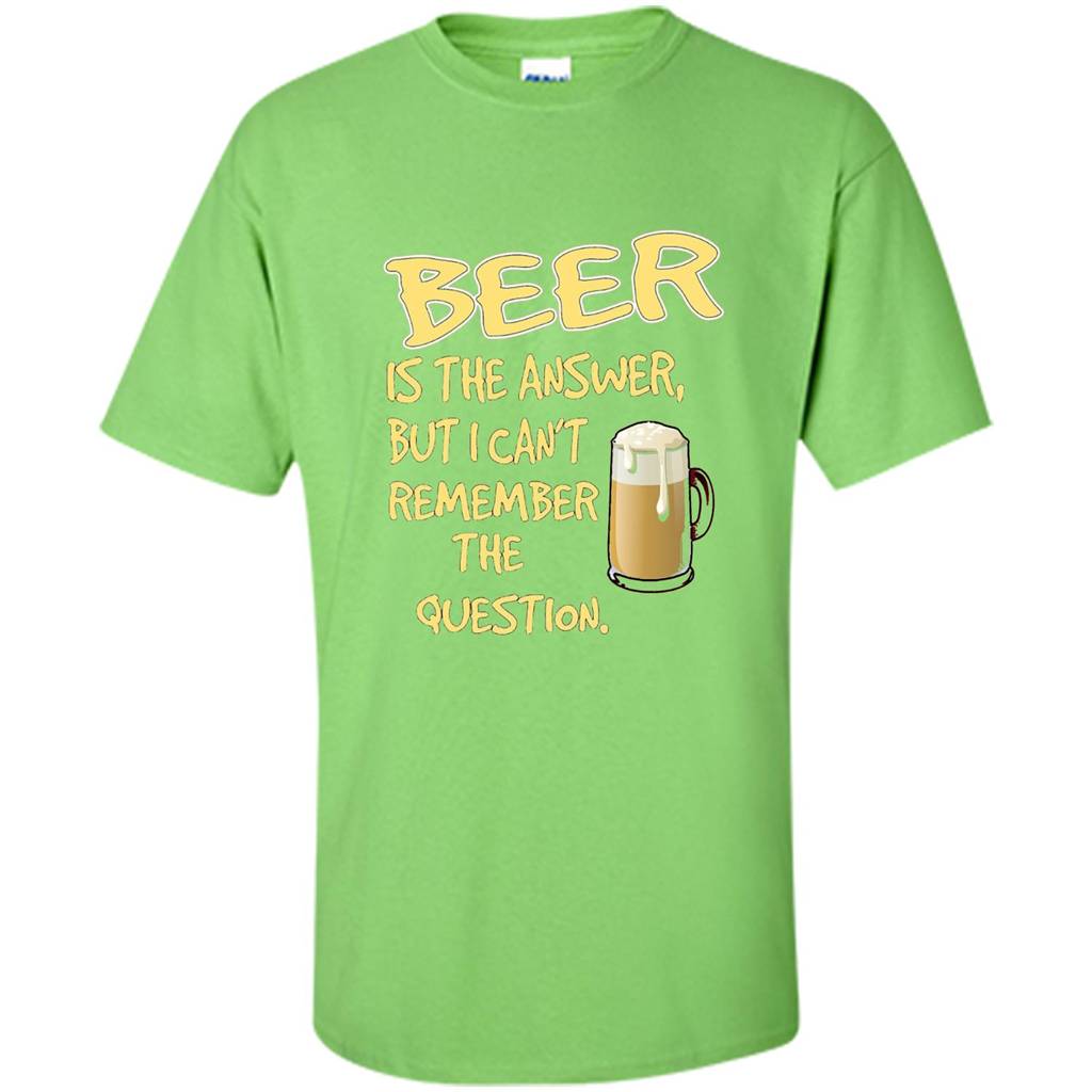 Beer T-shirt Is The Answer But I Can't Remember The Question Lime