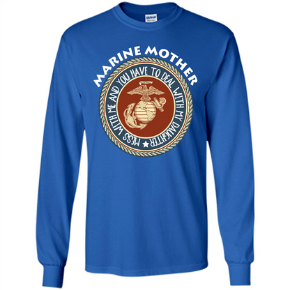 Marine Mother T-shirt Mess With Me And You Have To Deal With My Daughter Royal