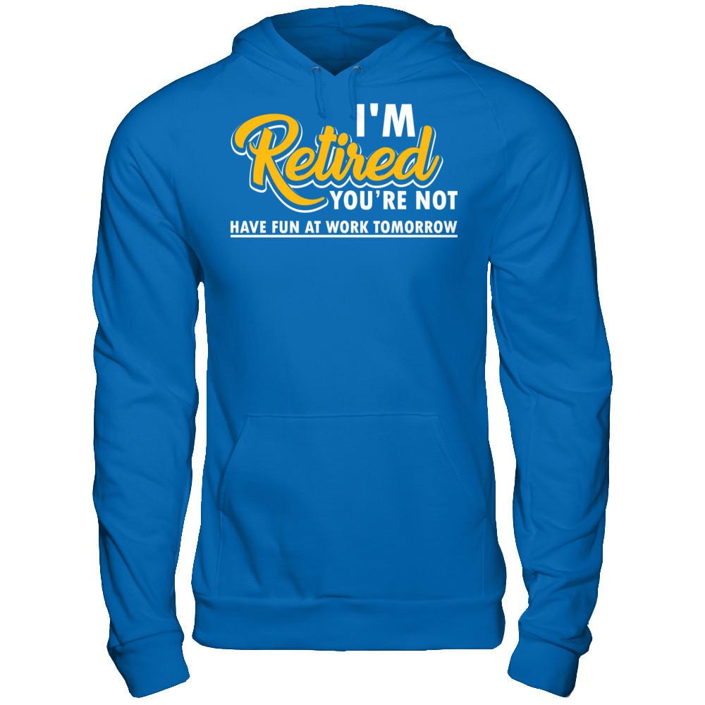 I'm Retired You're Not Have Fun At Work Tomorrow T-shirt Gildan - Pullover Hoodie Royal